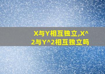 X与Y相互独立,X^2与Y^2相互独立吗